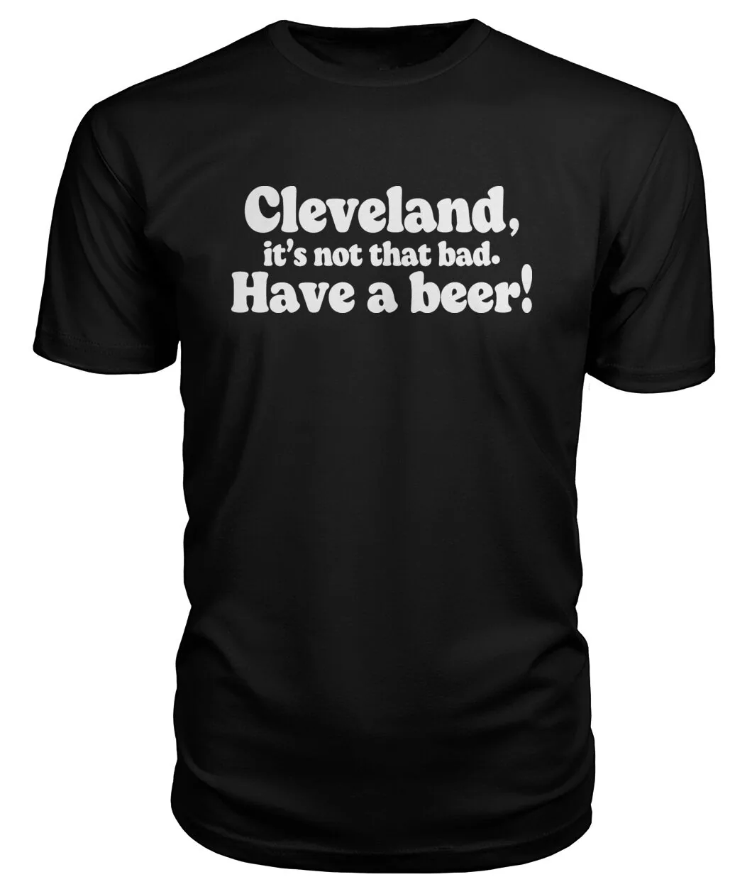 Cleveland It's Not That Bad Have A Beer Shirt - CLEVELAND, IT'S NOT THAT BAD. HAVE A BEER!