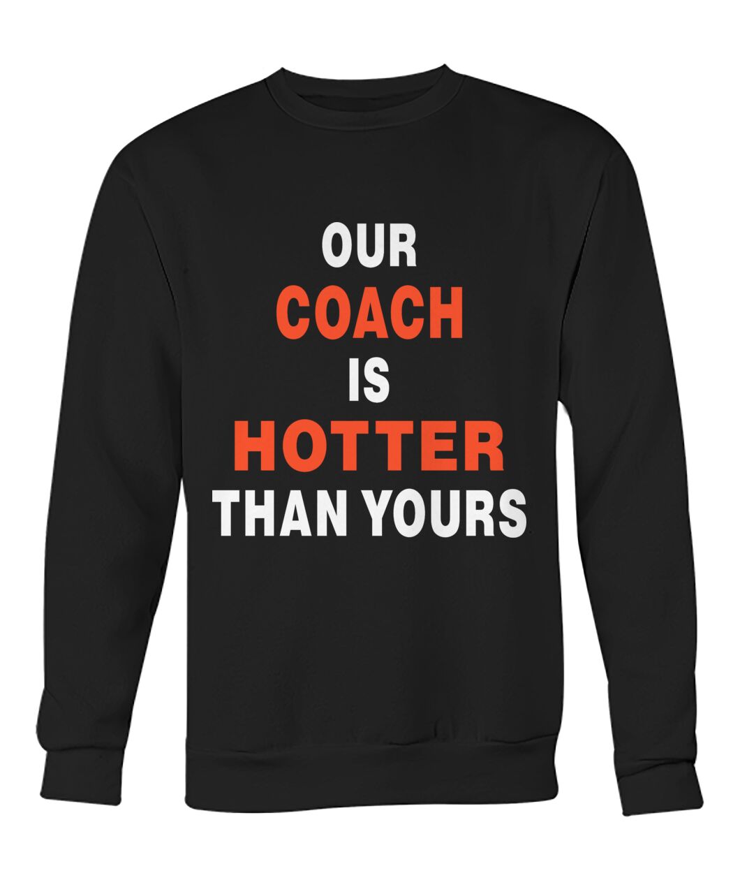 Our Coach Is Hotter Than Yours Sweatshirt - OUR COACH IS HOTTER THAN YOURS