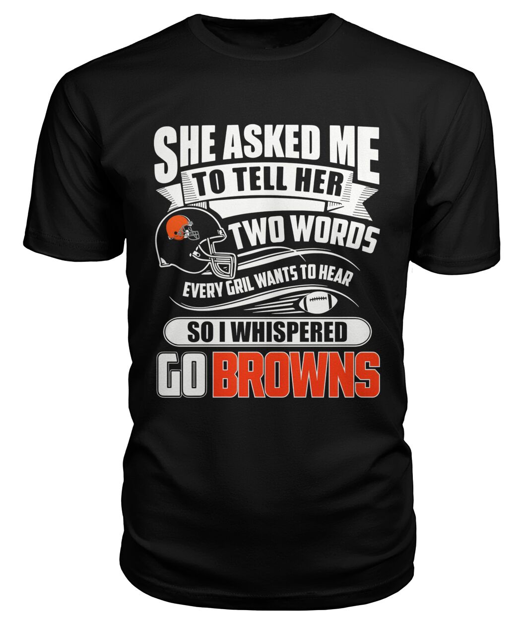 So I Whispered Go Browns Funny Shirt - SHE ASKED ME TO TELL HER TWO WORDS EVERY GIRL WANTS TO HEAR SO I WHISP